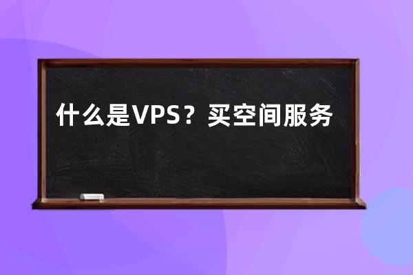 什么是VPS？买空间服务器里面有个VPS是什么