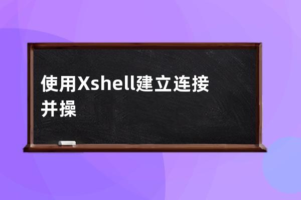 使用Xshell建立连接并操纵服务器的方法