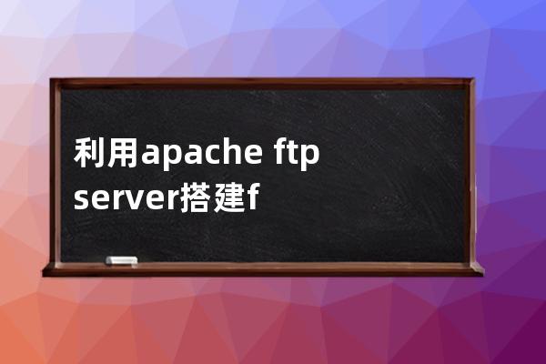 利用apache ftpserver搭建ftp服务器的方法步骤