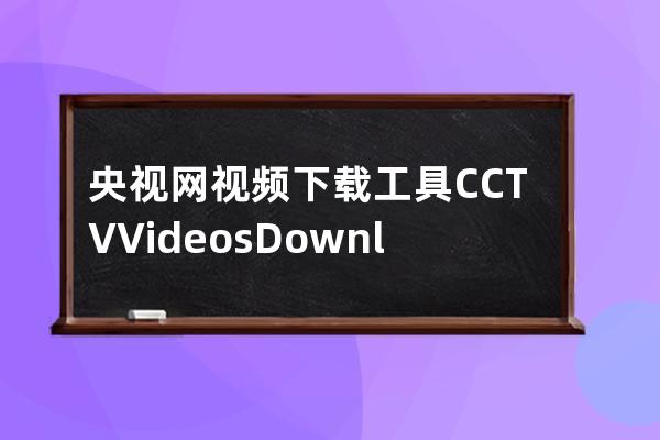 央视网视频下载工具CCTV Videos Downloader_v1.0