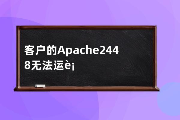 客户的Apache 2.4.48无法运行最开始以为是常见的端口占用