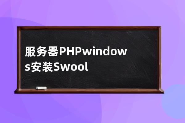 服务器PHP windows安装Swoole Loader