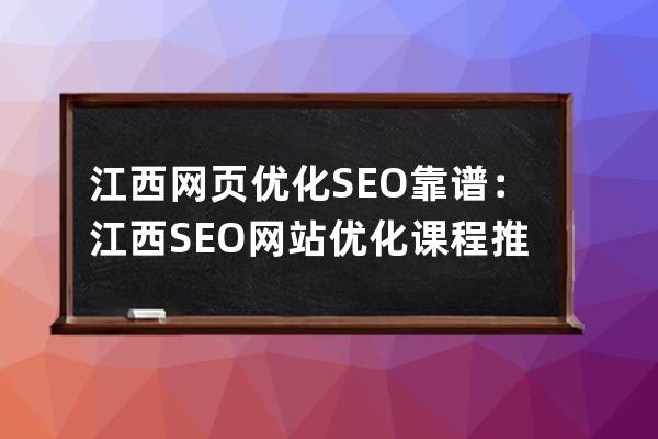 江西网页优化SEO靠谱：江西SEO网站优化课程推荐