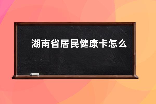湖南省居民健康卡怎么修改手机号