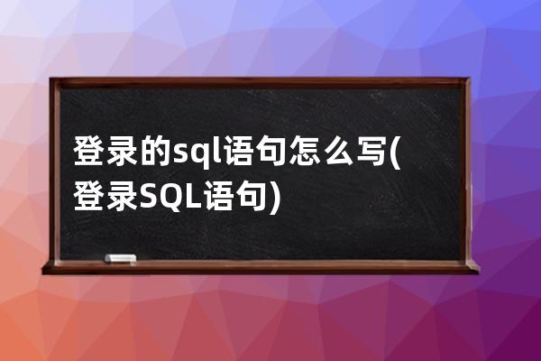 登录的sql语句怎么写(登录SQL语句)