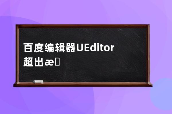 百度编辑器UEditor超出最大字数后不能完整保存解决方法