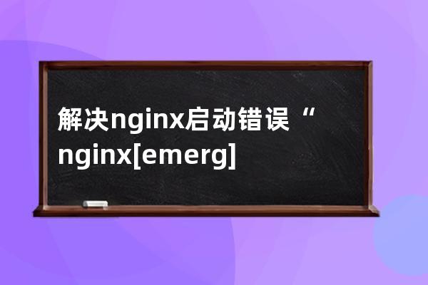 解决 nginx 启动错误“nginx: [emerg] host not found in upstream “