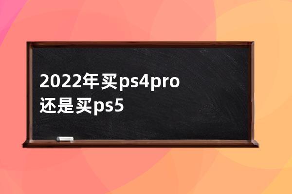 2022年买ps4pro还是买ps5