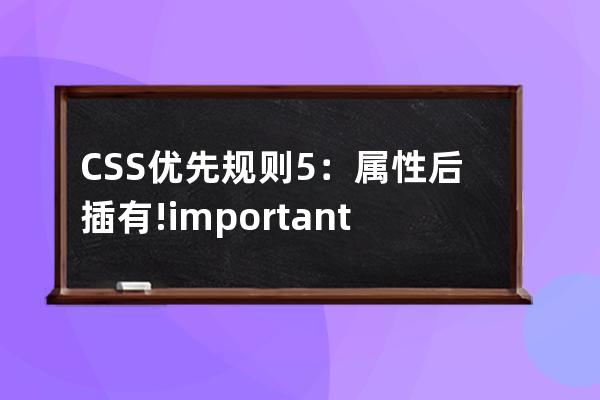 CSS 优先规则5：属性后插有 !important css优先