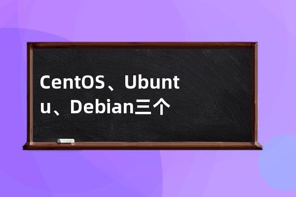 CentOS、Ubuntu、Debian三个linux比较异同