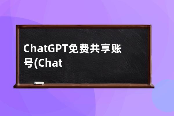 ChatGPT免费共享账号(ChatGPT免费共享账号)