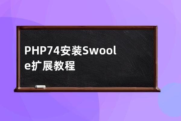 PHP7.4安装Swoole扩展教程