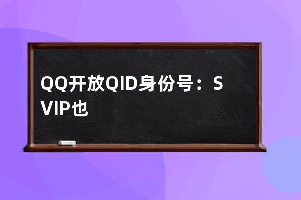 QQ开放QID身份号：SVIP也只能花10元修改一次 