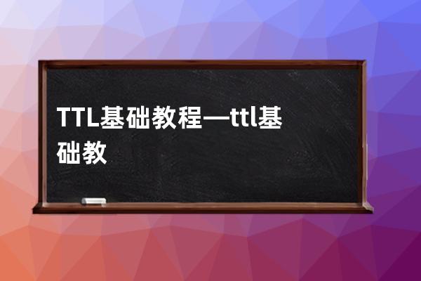 TTL基础教程—ttl基础教程