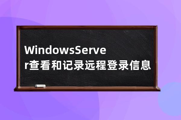 Windows Server查看和记录远程登录信息的方法
