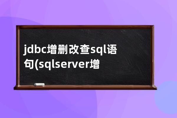 jdbc增删改查sql语句(sql server 增删改查)