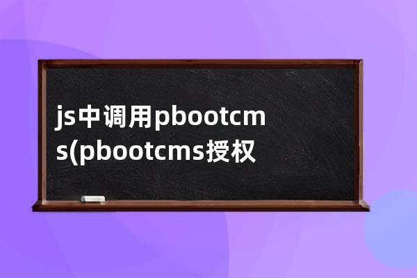 js中调用pbootcms(pbootcms授权码破解)