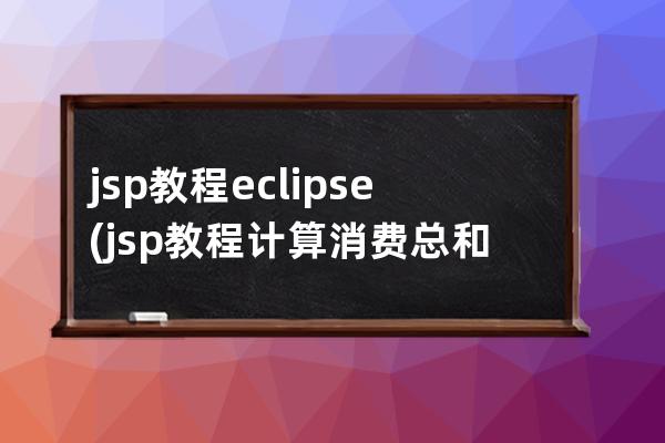 jsp教程 eclipse(jsp教程计算消费总和怎么做)