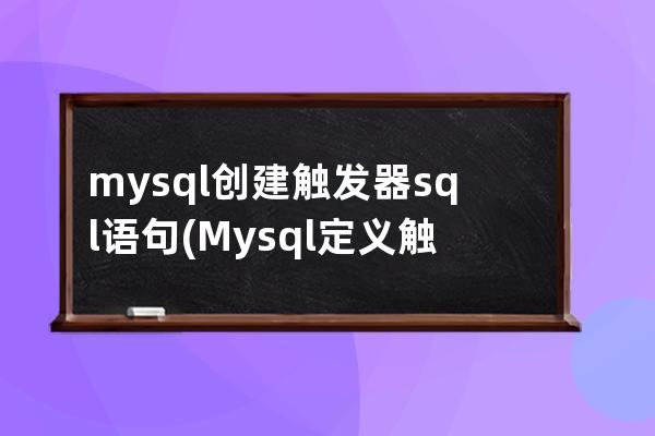 mysql创建触发器sql语句(Mysql定义触发器语句)
