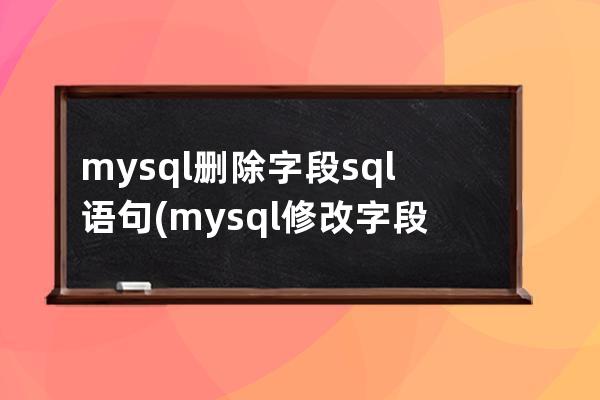 mysql删除字段sql语句(mysql修改字段类型sql语句)
