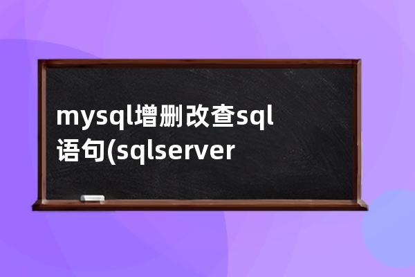 mysql增删改查sql语句(sql server 增删改查)