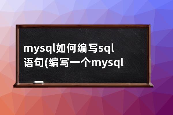 mysql如何编写sql语句(编写一个mysql的sql脚本)