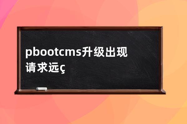 pbootcms升级出现请求远程地址错误(bios cms怎么设置)