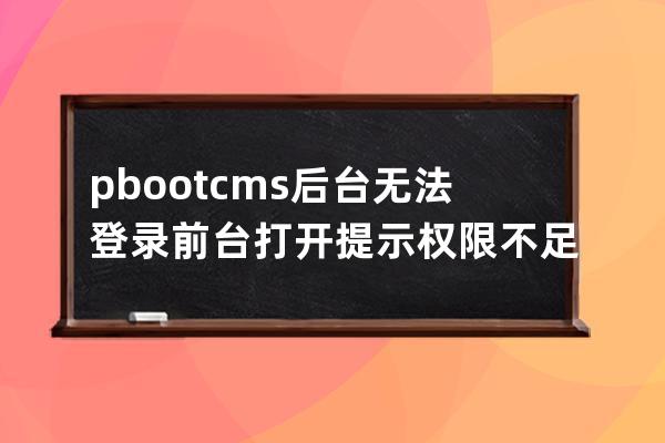 pbootcms后台无法登录 前台打开提示权限不足无法生成 空间满