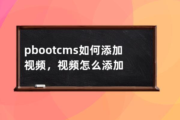 pbootcms如何添加视频，视频怎么添加