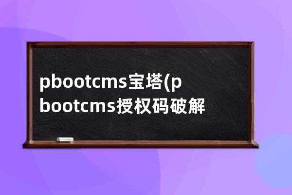 pbootcms宝塔(pbootcms授权码破解)