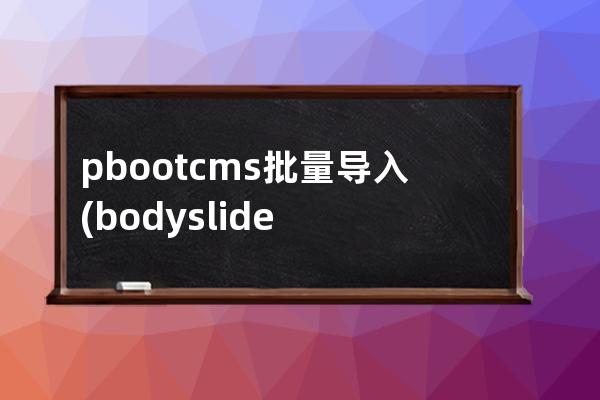 pbootcms批量导入(bodyslide批量建立)