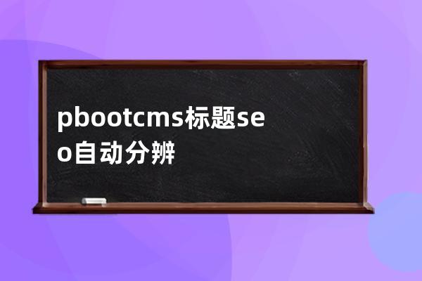 pbootcms 标题seo自动分辨
