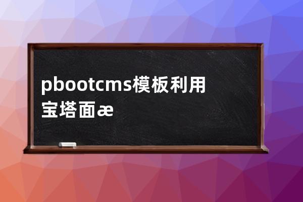 pbootcms模板利用宝塔面板计划任务执行自动推送网址到百度