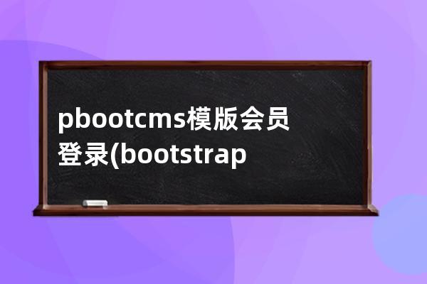 pbootcms模版会员登录(bootstrap网页模板源码)