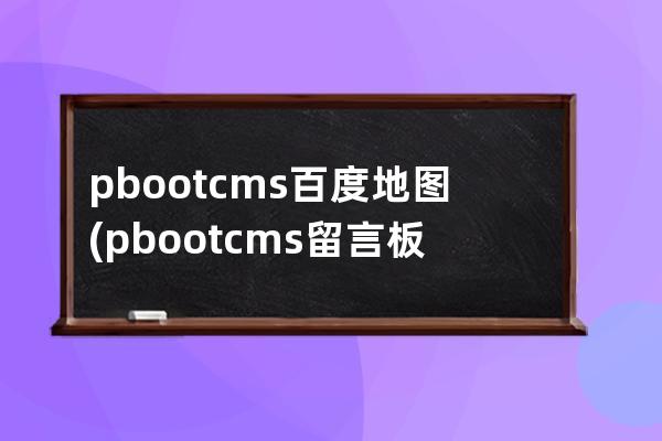 pbootcms百度地图(pbootcms留言板取消验证码)