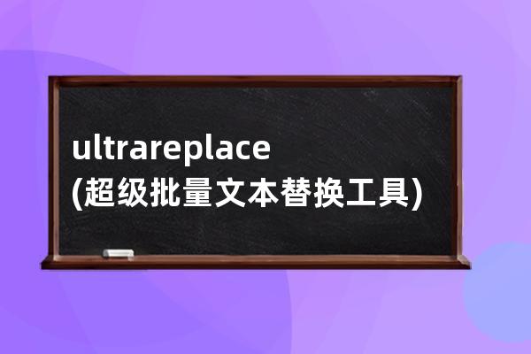 ultrareplace(超级批量文本替换工具) v5.0 免费绿色版