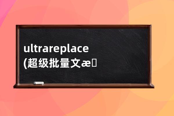 ultrareplace(超级批量文本替换工具) v5.0 免费绿色版