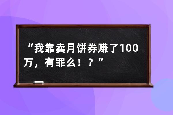 “我靠卖月饼券赚了100万，有罪么！？” 