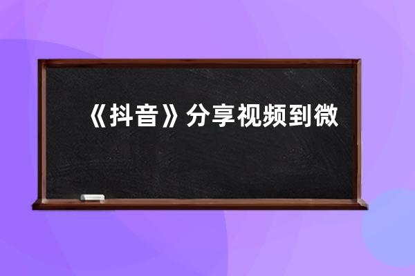 《抖音》分享视频到微信好友方法_抖音的视频怎样分享给微信好友 