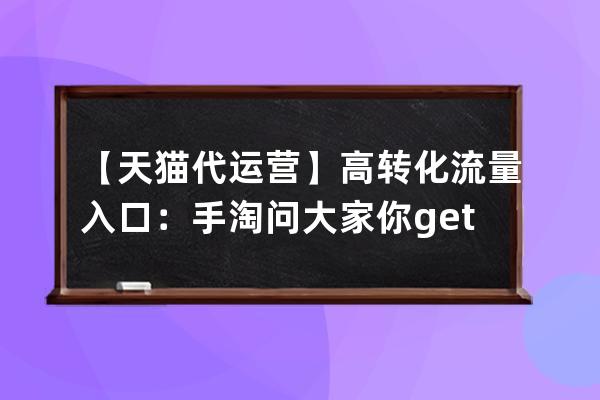 【天猫代运营】高转化流量入口：手淘问大家你get了吗？天猫登录入口？ 