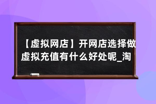 【虚拟网店】开网店选择做虚拟充值有什么好处呢_淘宝开虚拟充值网店赚钱吗 