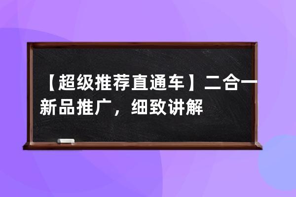 【超级推荐+直通车】二合一新品推广，细致讲解 