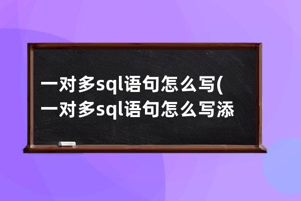 一对多sql语句怎么写(一对多sql语句怎么写添加)