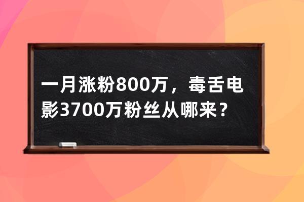 一月涨粉800万，毒舌电影3700万粉丝从哪来？ 