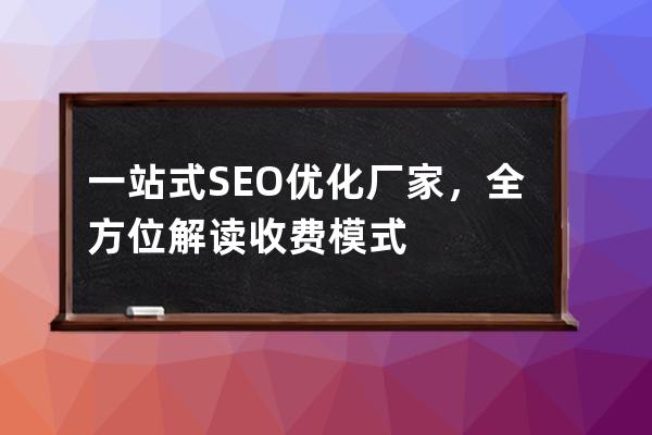 一站式SEO优化厂家，全方位解读收费模式