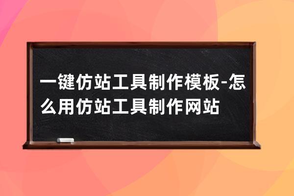 一键仿站工具制作模板-怎么用仿站工具制作网站