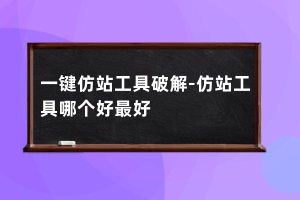 一键仿站工具破解-仿站工具哪个好最好