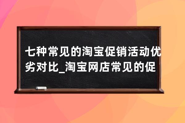 七种常见的淘宝促销活动优劣对比_淘宝网店常见的促销策略有哪些 