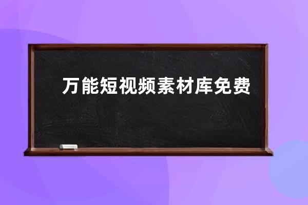 万能短视频素材库免费下载,短视频素材在哪里找 