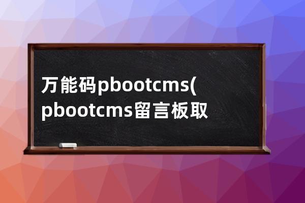 万能码pbootcms(pbootcms留言板取消验证码)